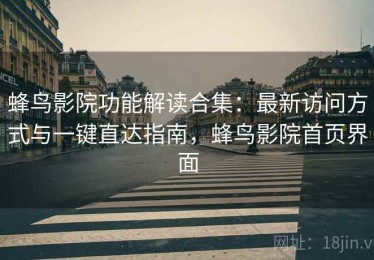 蜂鸟影院功能解读合集：最新访问方式与一键直达指南，蜂鸟影院首页界面