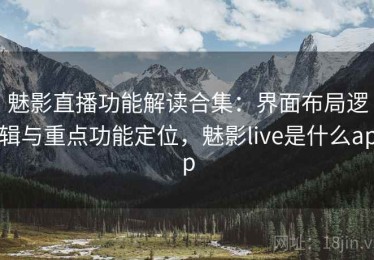 魅影直播功能解读合集：界面布局逻辑与重点功能定位，魅影live是什么app
