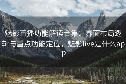 魅影直播功能解读合集：界面布局逻辑与重点功能定位，魅影live是什么app