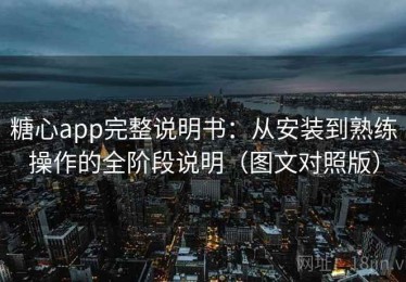糖心app完整说明书：从安装到熟练操作的全阶段说明（图文对照版）