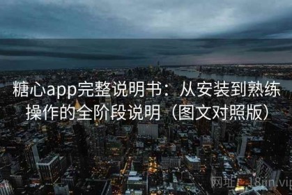 糖心app完整说明书：从安装到熟练操作的全阶段说明（图文对照版）
