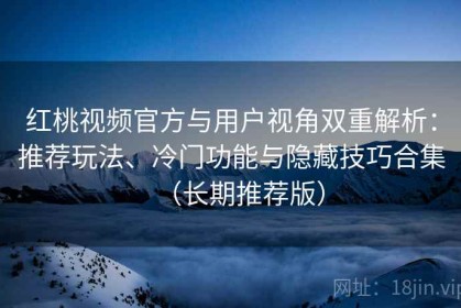 红桃视频官方与用户视角双重解析：推荐玩法、冷门功能与隐藏技巧合集（长期推荐版）