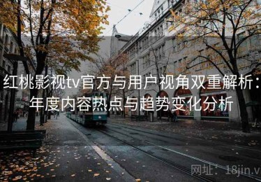 红桃影视tv官方与用户视角双重解析：年度内容热点与趋势变化分析