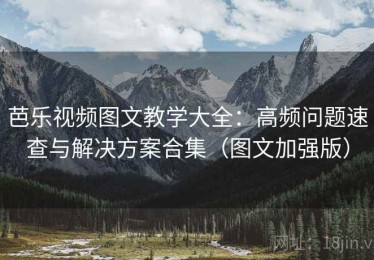 芭乐视频图文教学大全：高频问题速查与解决方案合集（图文加强版）