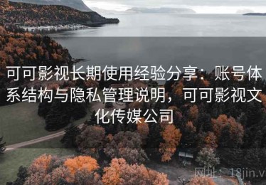 可可影视长期使用经验分享：账号体系结构与隐私管理说明，可可影视文化传媒公司