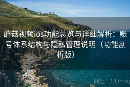 蘑菇视频ios功能总览与详细解析：账号体系结构与隐私管理说明（功能剖析版）