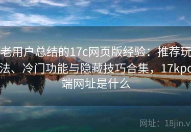 老用户总结的17c网页版经验：推荐玩法、冷门功能与隐藏技巧合集，17kpc端网址是什么