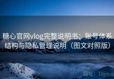 糖心官网vlog完整说明书：账号体系结构与隐私管理说明（图文对照版）