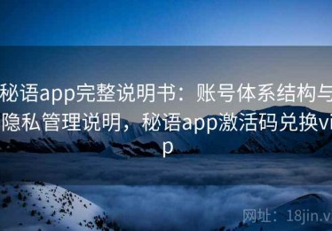 秘语app完整说明书：账号体系结构与隐私管理说明，秘语app激活码兑换vip