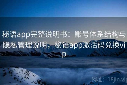 秘语app完整说明书：账号体系结构与隐私管理说明，秘语app激活码兑换vip