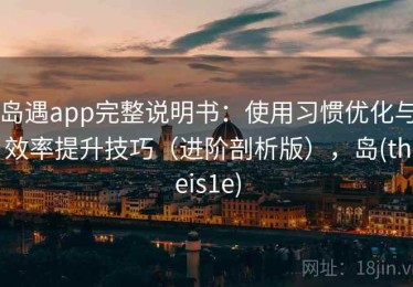 岛遇app完整说明书：使用习惯优化与效率提升技巧（进阶剖析版），岛(theis1e)