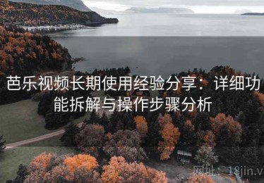 芭乐视频长期使用经验分享：详细功能拆解与操作步骤分析