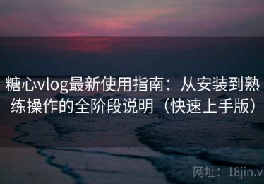 糖心vlog最新使用指南：从安装到熟练操作的全阶段说明（快速上手版）
