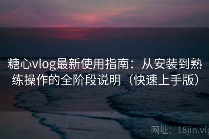 糖心vlog最新使用指南：从安装到熟练操作的全阶段说明（快速上手版）