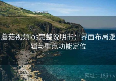 蘑菇视频ios完整说明书：界面布局逻辑与重点功能定位