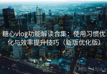 糖心vlog功能解读合集：使用习惯优化与效率提升技巧（新版优化版）