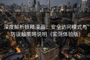 深度解析妖精漫画：安全访问模式与防误触策略说明（实测体验版）