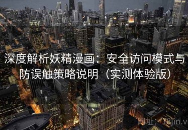 深度解析妖精漫画：安全访问模式与防误触策略说明（实测体验版）