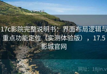 17c影院完整说明书：界面布局逻辑与重点功能定位（实测体验版），17.5影城官网