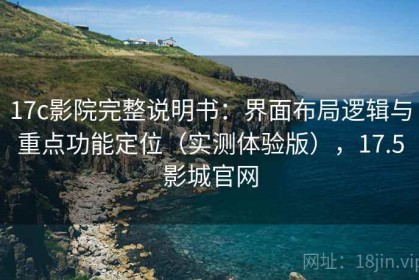17c影院完整说明书：界面布局逻辑与重点功能定位（实测体验版），17.5影城官网