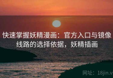 快速掌握妖精漫画：官方入口与镜像线路的选择依据，妖精插画