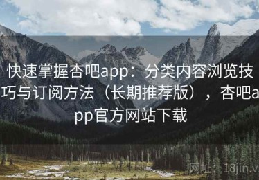 快速掌握杏吧app：分类内容浏览技巧与订阅方法（长期推荐版），杏吧app官方网站下载