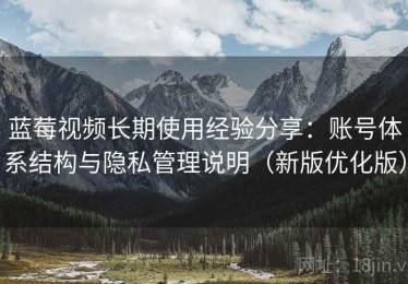 蓝莓视频长期使用经验分享：账号体系结构与隐私管理说明（新版优化版）