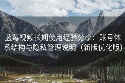 蓝莓视频长期使用经验分享：账号体系结构与隐私管理说明（新版优化版）