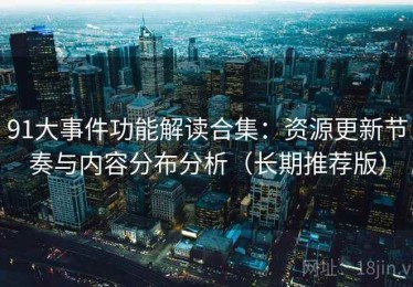 91大事件功能解读合集：资源更新节奏与内容分布分析（长期推荐版）
