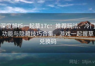 深度解析一起草17c：推荐玩法、冷门功能与隐藏技巧合集，游戏一起握草兑换码