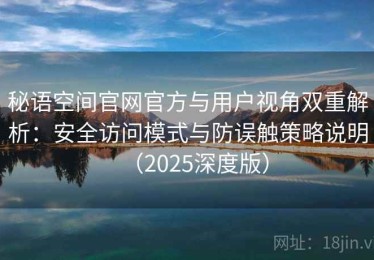 秘语空间官网官方与用户视角双重解析：安全访问模式与防误触策略说明（2025深度版）