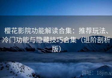 樱花影院功能解读合集：推荐玩法、冷门功能与隐藏技巧合集（进阶剖析版）