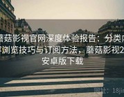 蘑菇影视官网深度体验报告：分类内容浏览技巧与订阅方法，蘑菇影视2.4安卓版下载