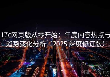 17c网页版从零开始：年度内容热点与趋势变化分析（2025 深度修订版）