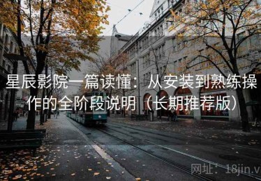 星辰影院一篇读懂：从安装到熟练操作的全阶段说明（长期推荐版）
