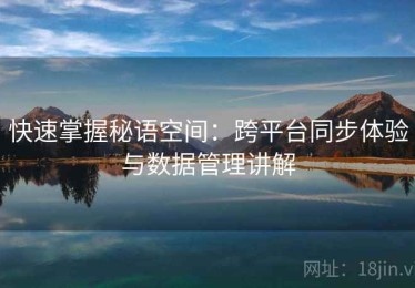 快速掌握秘语空间：跨平台同步体验与数据管理讲解
