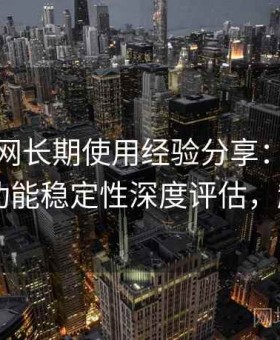 趣岛官网长期使用经验分享：画质表现、功能稳定性深度评估，趣app