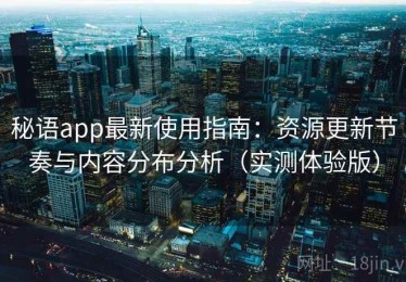 秘语app最新使用指南：资源更新节奏与内容分布分析（实测体验版）