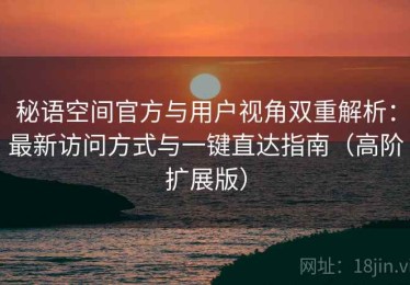 秘语空间官方与用户视角双重解析：最新访问方式与一键直达指南（高阶扩展版）