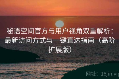 秘语空间官方与用户视角双重解析：最新访问方式与一键直达指南（高阶扩展版）