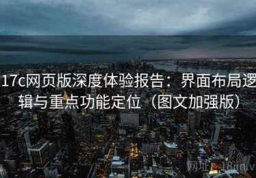 17c网页版深度体验报告：界面布局逻辑与重点功能定位（图文加强版）
