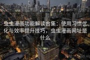 虫虫漫画功能解读合集：使用习惯优化与效率提升技巧，虫虫漫画网址是什么