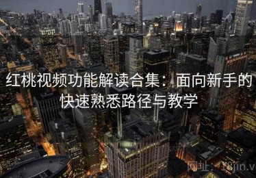 红桃视频功能解读合集：面向新手的快速熟悉路径与教学