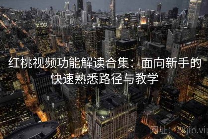 红桃视频功能解读合集：面向新手的快速熟悉路径与教学
