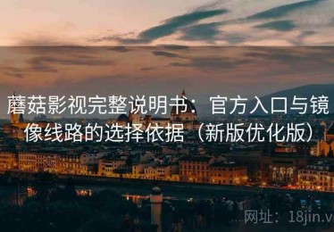蘑菇影视完整说明书：官方入口与镜像线路的选择依据（新版优化版）