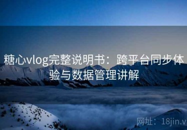 糖心vlog完整说明书：跨平台同步体验与数据管理讲解