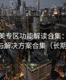 精品欧美专区功能解读合集：高频问题速查与解决方案合集（长期推荐版）