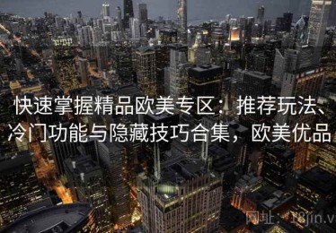 快速掌握精品欧美专区：推荐玩法、冷门功能与隐藏技巧合集，欧美优品
