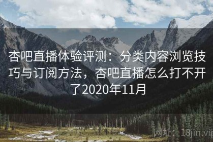 杏吧直播体验评测：分类内容浏览技巧与订阅方法，杏吧直播怎么打不开了2020年11月