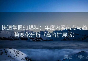 快速掌握91爆料：年度内容热点与趋势变化分析（高阶扩展版）